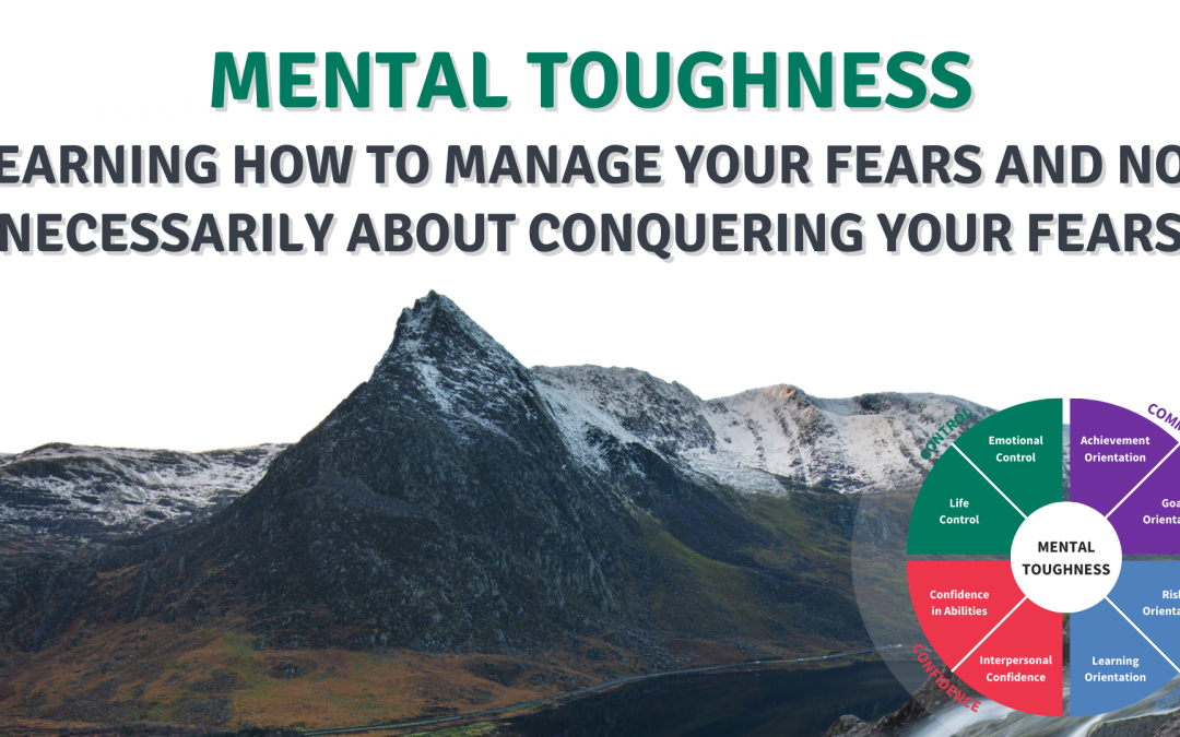 Mental Toughness – Learning how to manage your fears and not necessarily about conquering your fears.